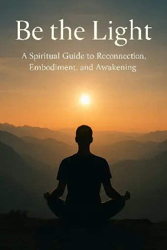 Be the Light: A Spiritual Guide to Reconnection, Embodiment, and Awakening